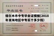 格尔木市中专毕业证模板(2018年青海地区中专买个多少钱）