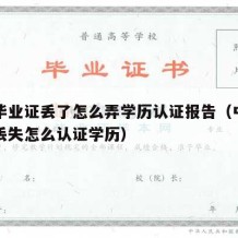 中专毕业证丢了怎么弄学历认证报告（中专毕业证丢失怎么认证学历）