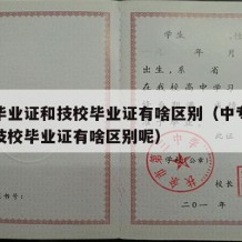 中专毕业证和技校毕业证有啥区别（中专毕业证和技校毕业证有啥区别呢）