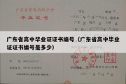 广东省高中毕业证证书编号（广东省高中毕业证证书编号是多少）