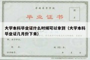 大学本科毕业证什么时候可以拿到（大学本科毕业证几月份下来）