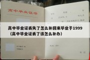 高中毕业证丢失了怎么补回来毕业于1999（高中毕业证丢了该怎么补办）