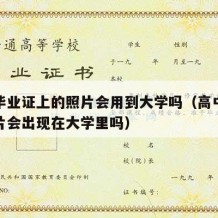 高中毕业证上的照片会用到大学吗（高中毕业证照片会出现在大学里吗）