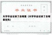 大学毕业证丢了去哪里（大学毕业证丢了去哪里挂失）