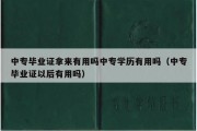 中专毕业证拿来有用吗中专学历有用吗（中专毕业证以后有用吗）