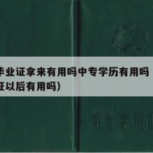 中专毕业证拿来有用吗中专学历有用吗（中专毕业证以后有用吗）