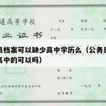 公务员档案可以缺少高中学历么（公务员档案没有高中的可以吗）