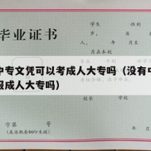 没有中专文凭可以考成人大专吗（没有中专证可以报成人大专吗）