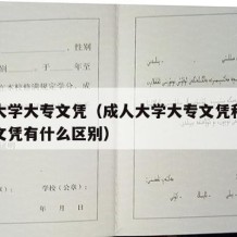 成人大学大专文凭（成人大学大专文凭和在校大专文凭有什么区别）