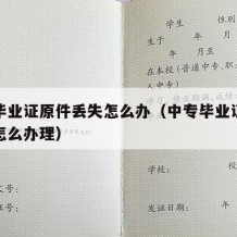 中专毕业证原件丢失怎么办（中专毕业证原件丢失怎么办理）