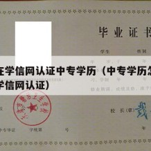 怎么在学信网认证中专学历（中专学历怎么才能在学信网认证）