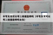 中专文凭可以考二级建造师吗（中专文凭可以考二级建造师吗女生）