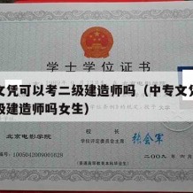 中专文凭可以考二级建造师吗（中专文凭可以考二级建造师吗女生）