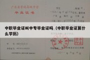 中职毕业证叫中专毕业证吗（中职毕业证算什么学历）