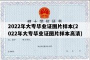 2022年大专毕业证图片样本(2022年大专毕业证图片样本高清)