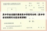 高中毕业证图片要求高中学历可以吗（高中毕业证的照片以后会用到哪）