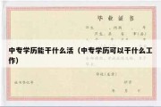 中专学历能干什么活（中专学历可以干什么工作）