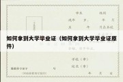 如何拿到大学毕业证（如何拿到大学毕业证原件）