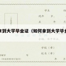 如何拿到大学毕业证（如何拿到大学毕业证原件）