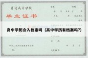 高中学历会入档案吗（高中学历有档案吗?）