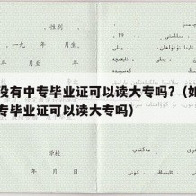 如果没有中专毕业证可以读大专吗?（如果没有中专毕业证可以读大专吗）