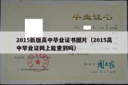 2015新版高中毕业证书图片（2015高中毕业证网上能查到吗）