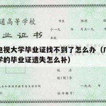 广播电视大学毕业证找不到了怎么办（广播电视大学的毕业证遗失怎么补）