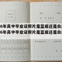 2006年高中毕业证照片是蓝底还是白底（2006年高中毕业证照片是蓝底还是白底的）