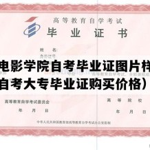 北京电影学院自考毕业证图片样本（北京自考大专毕业证购买价格）