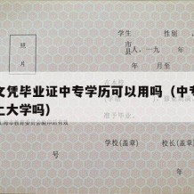 中专文凭毕业证中专学历可以用吗（中专毕业证能上大学吗）