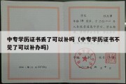 中专学历证书丢了可以补吗（中专学历证书不见了可以补办吗）