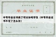 中专毕业证书丢了可以补吗学生（中专毕业证书不见了怎么补）