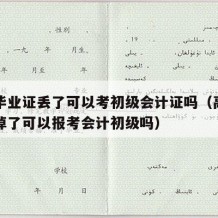 高中毕业证丢了可以考初级会计证吗（高中毕业证掉了可以报考会计初级吗）