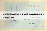 怎样获得高中毕业证电子版（电子版的高中毕业证怎么做）