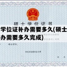 硕士学位证补办需要多久(硕士学位证补办需要多久完成)