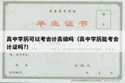 高中学历可以考会计高级吗（高中学历能考会计证吗?）