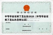 中专毕业证丢了怎么办2020（中专毕业证丢了怎么办怎样认证）