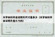 大学本科毕业证照片尺寸是多少（大学本科毕业证照片是几寸的）