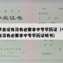 中专毕业证有没有必要拿中专学历证（中专毕业证有没有必要拿中专学历证明书）