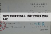 报研究生需要学位证么（报研究生需要学位证么吗）