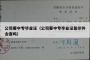 公司要中专毕业证（公司要中专毕业证复印件会查吗）