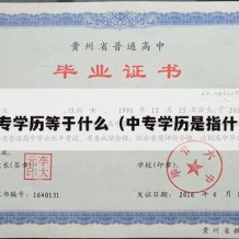 中专学历等于什么（中专学历是指什么）