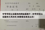 中专学历认证最快的网站是哪个（中专学历认证最快几天办好,如果着急用怎么办）