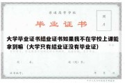 大学毕业证书结业证书如果我不在学校上课能拿到嘛（大学只有结业证没有毕业证）