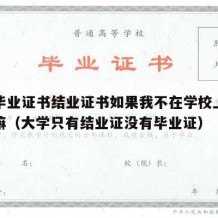 大学毕业证书结业证书如果我不在学校上课能拿到嘛（大学只有结业证没有毕业证）