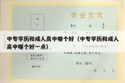 中专学历和成人高中哪个好（中专学历和成人高中哪个好一点）