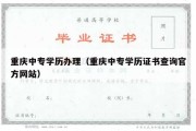 重庆中专学历办理（重庆中专学历证书查询官方网站）