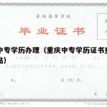 重庆中专学历办理（重庆中专学历证书查询官方网站）