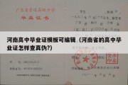 河南高中毕业证模板可编辑（河南省的高中毕业证怎样查真伪?）