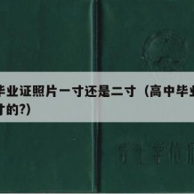 高中毕业证照片一寸还是二寸（高中毕业证照片几寸的?）